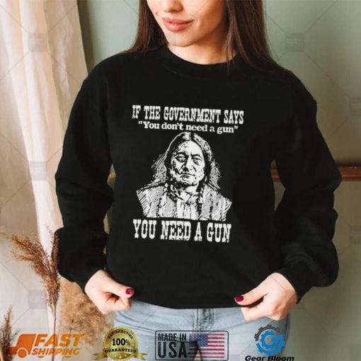 Official Native American If The Government Says You Don’t Need A Gun You Need A Gun T shirt