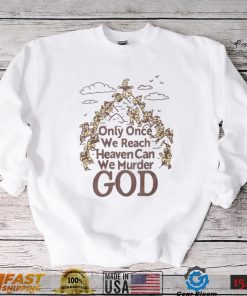 Only Once We Reach Heaven Can We Murder God Shirt Sweatshirt, Tank Top, Ladies Tee