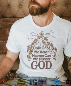 Only Once We Reach Heaven Can We Murder God Shirt Sweatshirt, Tank Top, Ladies Tee