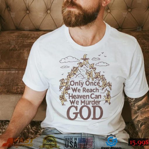 Only Once We Reach Heaven Can We Murder God Shirt Sweatshirt, Tank Top, Ladies Tee