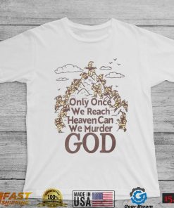 Only Once We Reach Heaven Can We Murder God Shirt Sweatshirt, Tank Top, Ladies Tee