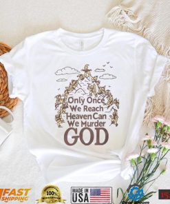 Only Once We Reach Heaven Can We Murder God Shirt Sweatshirt, Tank Top, Ladies Tee