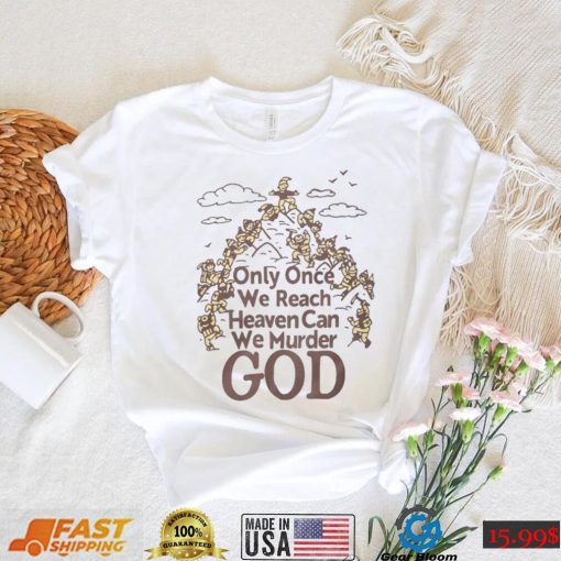 Only Once We Reach Heaven Can We Murder God Shirt Sweatshirt, Tank Top, Ladies Tee