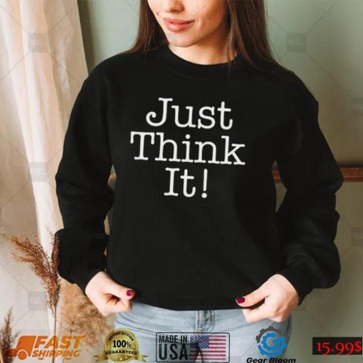 Just Think It All He Has To Do Is Think About It – Donald Trump T Shirt