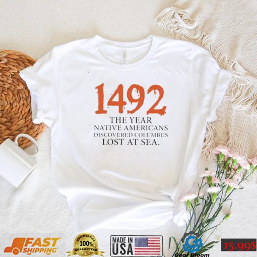 Funny 1492 The Year Native Americans Discovered Columbus Lost At Sea Columbus Day T Shirt