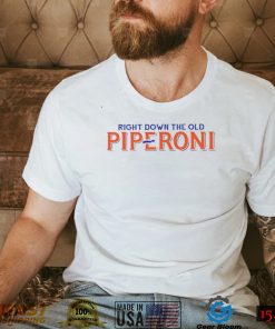 Right down the old piperoni shirt