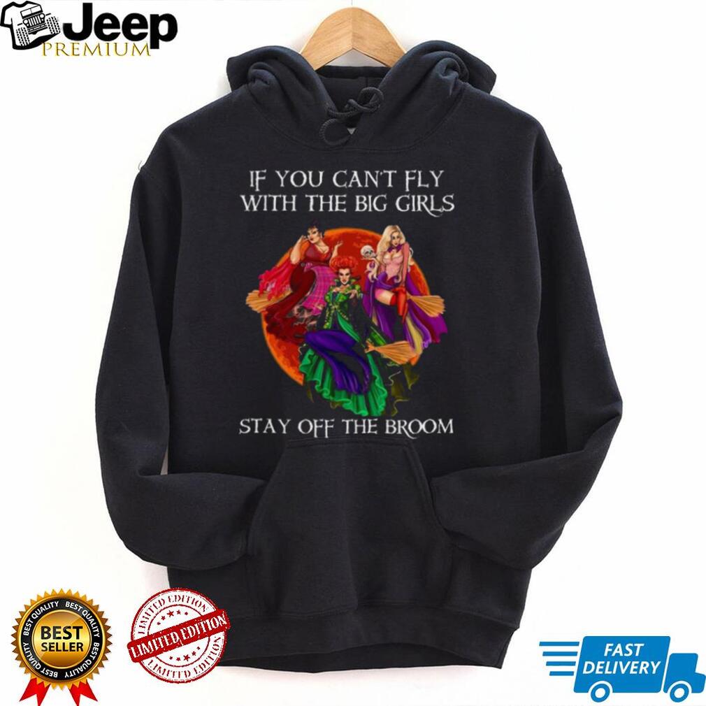 Sanderson Sisters if you can’t fly with the big girls stay off the broom t shirt