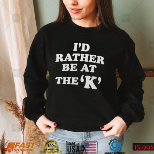 Sarah Nauser I’d Rather Be At The K Shirt 2022