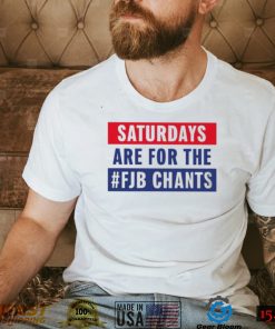 Saturdays Are For The Fjb Chants shirt