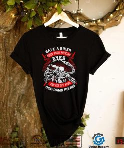 Save a biker open your fucking eyes and get off your God damn phone shirt