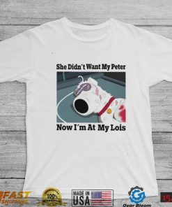 She didn’t want my Peter now I’m at my Lois funny T shirt