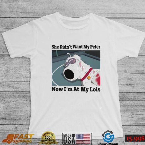 She didn’t want my Peter now I’m at my Lois funny T shirt