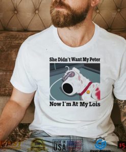 She didn’t want my Peter now I’m at my Lois funny T shirt