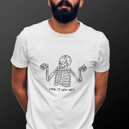 Skeleton fuck it why not shirt