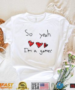 So yeah i’m a gamer shirt