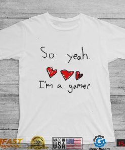 So yeah i’m a gamer shirt