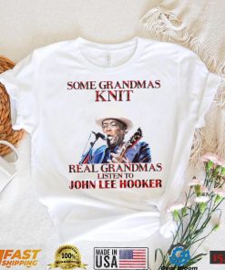 Some Grandmas Knit Real Grandmas Listen To John Lee Hooker t shirt