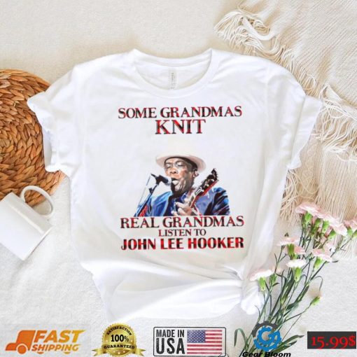 Some Grandmas Knit Real Grandmas Listen To John Lee Hooker t shirt