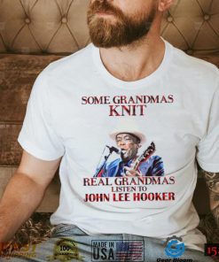 Some Grandmas Knit Real Grandmas Listen To John Lee Hooker t shirt