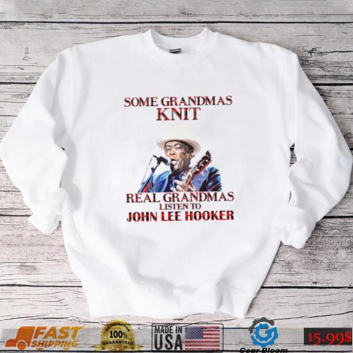 Some Grandmas Knit Real Grandmas Listen To John Lee Hooker t shirt