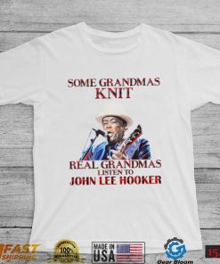 Some Grandmas Knit Real Grandmas Listen To John Lee Hooker t shirt