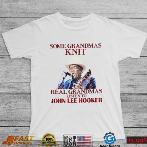 Some Grandmas Knit Real Grandmas Listen To John Lee Hooker t shirt