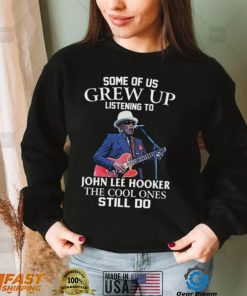 Some Of Us Grew Up Listening To John Lee Hooker The Cool Ones Still Do Unisex Sweatshirt