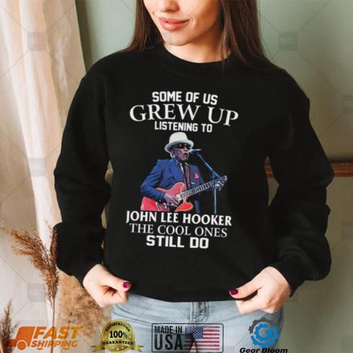 Some Of Us Grew Up Listening To John Lee Hooker The Cool Ones Still Do Unisex Sweatshirt