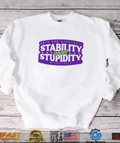 Stability over stupidity shirt