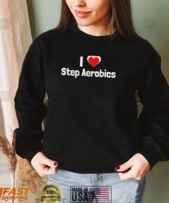 Step aerobics I love step aerobic step aerobics shirt