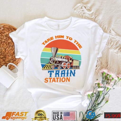 Take him to the train station vintage shirt