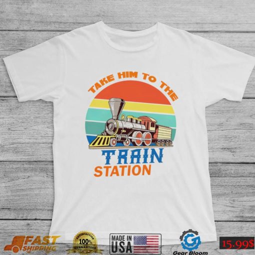 Take him to the train station vintage shirt