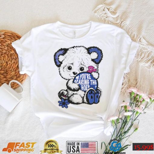 Teddy Bear you’re scaring the hoes art shirt