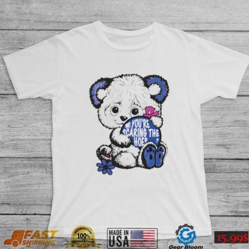 Teddy Bear you’re scaring the hoes art shirt