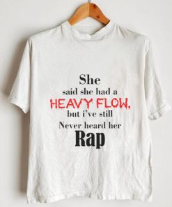 That Go Hard She Said She Had A Heavy Flow But I’ve Still Never Heard Her Rap T Shirt