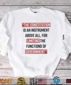 The Constitution is an instrument above all for limiting the functions of government Shirt