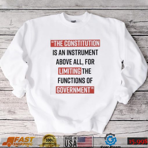 The Constitution is an instrument above all for limiting the functions of government Shirt