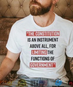 The Constitution is an instrument above all for limiting the functions of government Shirt