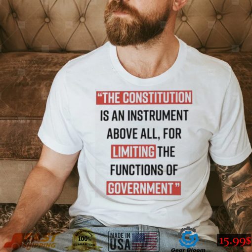 The Constitution is an instrument above all for limiting the functions of government Shirt