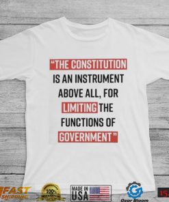 The Constitution is an instrument above all for limiting the functions of government Shirt