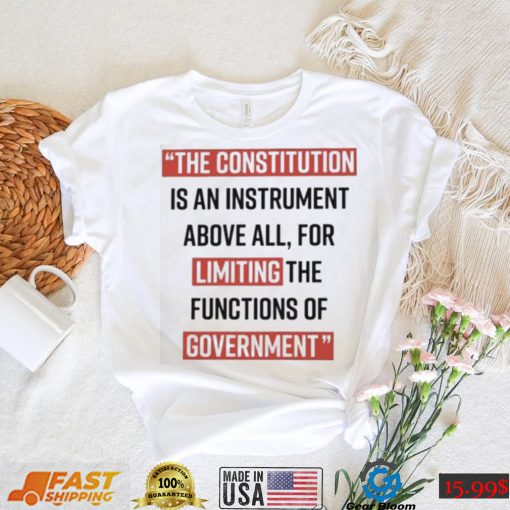 The Constitution is an instrument above all for limiting the functions of government Shirt