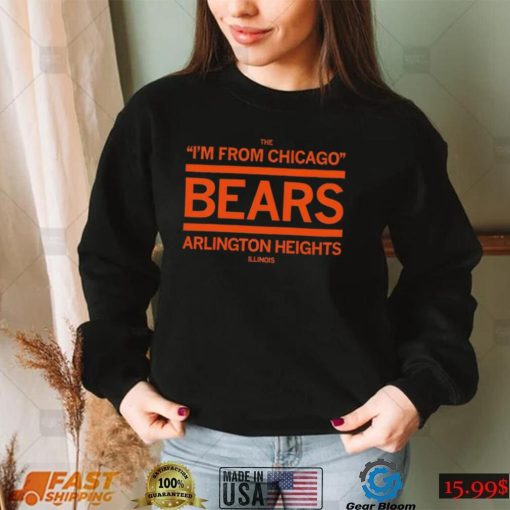 The I’m from Chicago Bears Arlington Heights Illinois shirt