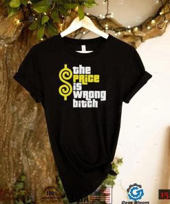 The Price is wrong bitch logo shirt