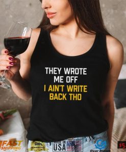 They Wrote Me Off I Aint Write Back Tho Shirt