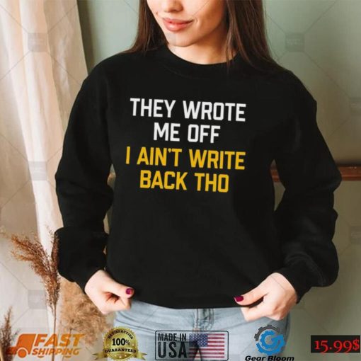 They Wrote Me Off I Aint Write Back Tho Shirt