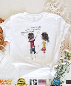 To make you happy me happy because seeing art shirt
