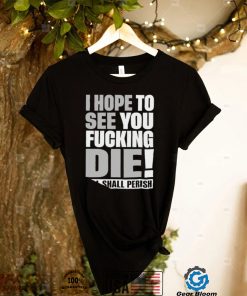 Top i hope to see you fucking die all shall Perish nice shirt