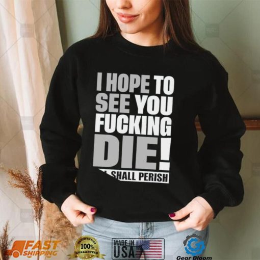 Top i hope to see you fucking die all shall Perish nice shirt