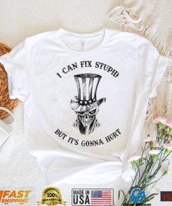 Uncle Sam Hat With Scratch Devil Skull I Can Fix Stupid But It’s Gonna Hurt Shirt