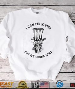 Uncle Sam Hat With Scratch Devil Skull I Can Fix Stupid But It’s Gonna Hurt Shirt